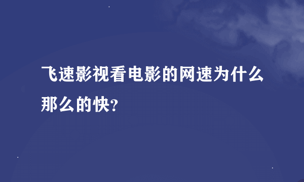 飞速影视看电影的网速为什么那么的快？