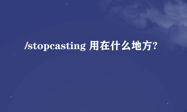 /stopcasting 用在什么地方?