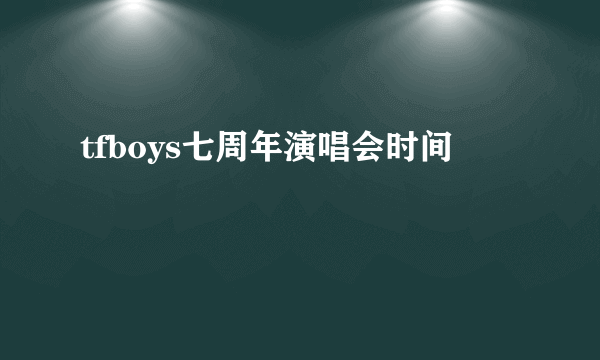 tfboys七周年演唱会时间