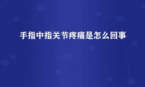 手指中指关节疼痛是怎么回事