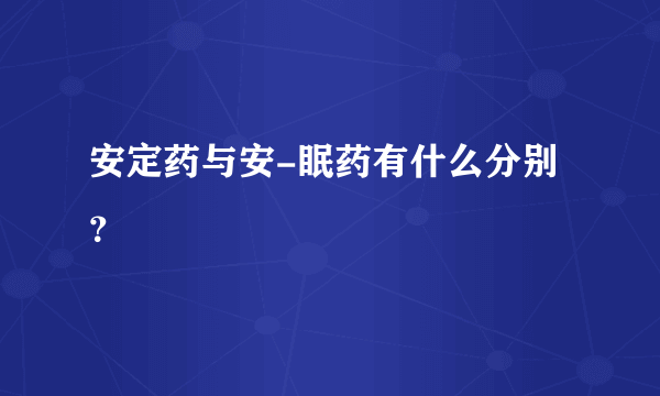 安定药与安-眠药有什么分别？