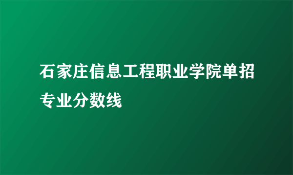 石家庄信息工程职业学院单招专业分数线