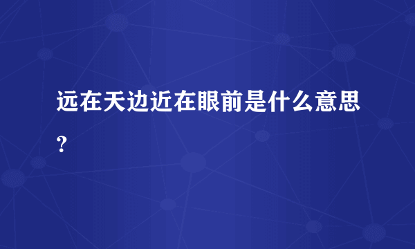 远在天边近在眼前是什么意思？