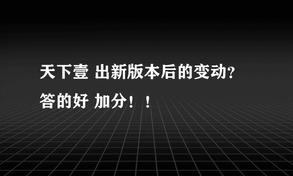 天下壹 出新版本后的变动？答的好 加分！！