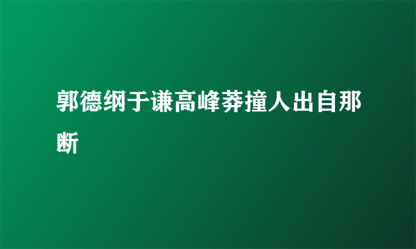 郭德纲于谦高峰莽撞人出自那断