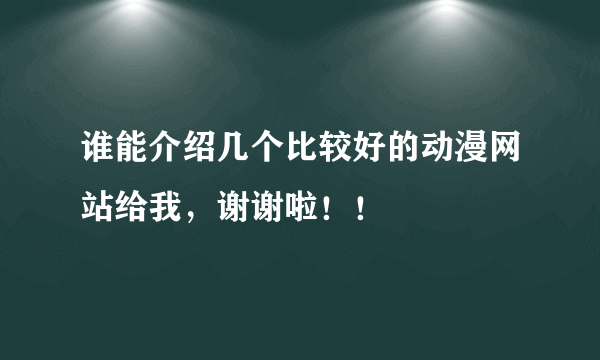 谁能介绍几个比较好的动漫网站给我，谢谢啦！！