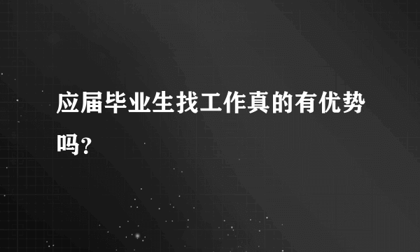 应届毕业生找工作真的有优势吗？