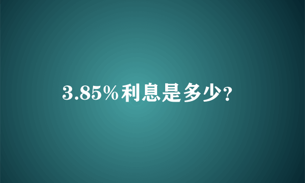 3.85%利息是多少？