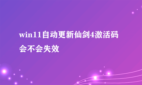 win11自动更新仙剑4激活码会不会失效