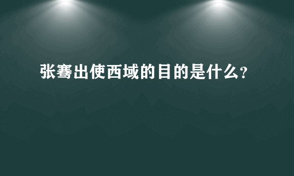 张骞出使西域的目的是什么？