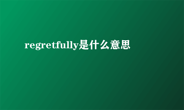 regretfully是什么意思