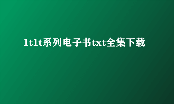 1t1t系列电子书txt全集下载