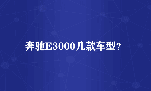 奔驰E3000几款车型？