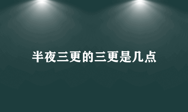 半夜三更的三更是几点