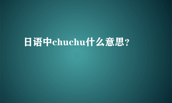 日语中chuchu什么意思？