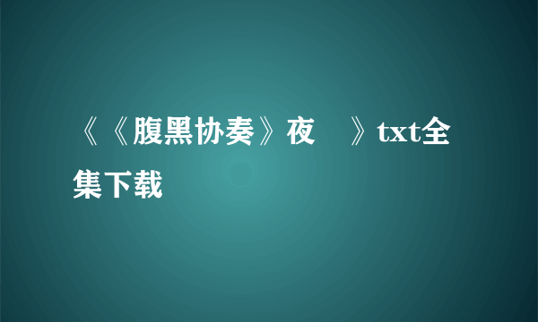 《《腹黑协奏》夜澪》txt全集下载