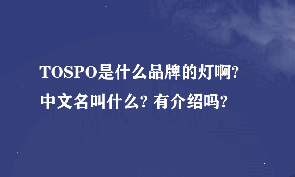 TOSPO是什么品牌的灯啊? 中文名叫什么? 有介绍吗?