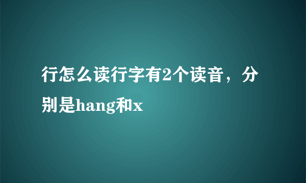 行怎么读行字有2个读音，分别是hang和x