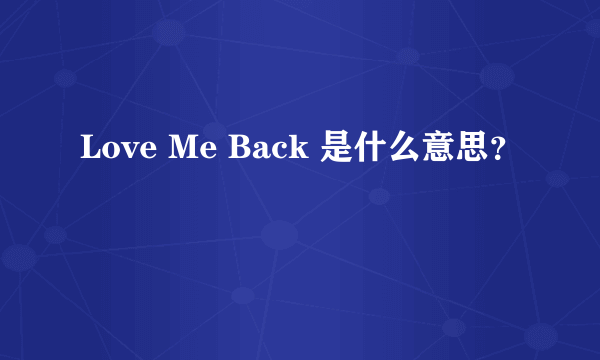 Love Me Back 是什么意思？