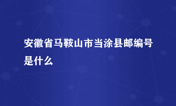 安徽省马鞍山市当涂县邮编号是什么