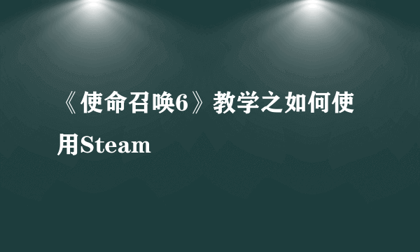 《使命召唤6》教学之如何使用Steam