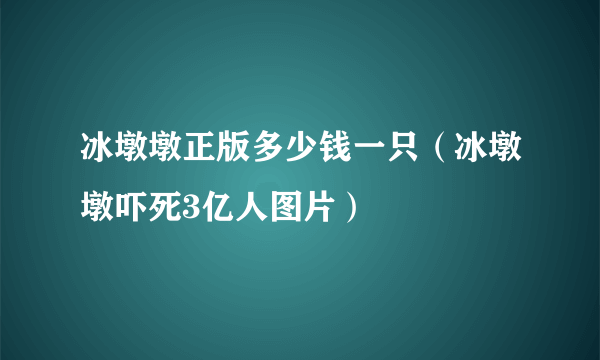 冰墩墩正版多少钱一只（冰墩墩吓死3亿人图片）