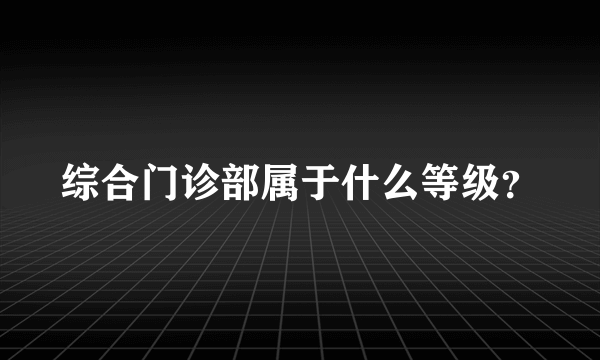 综合门诊部属于什么等级？