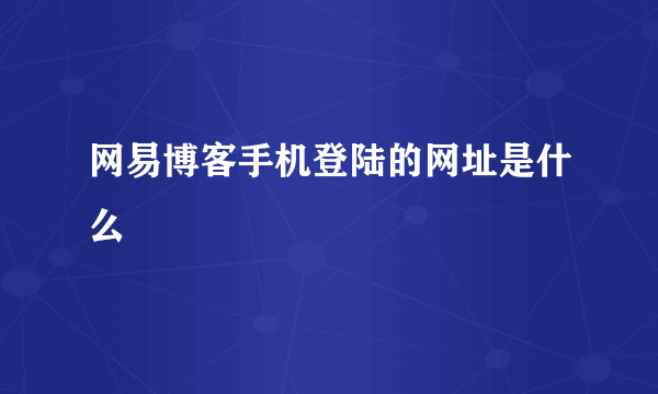 网易博客手机登陆的网址是什么