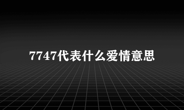 7747代表什么爱情意思