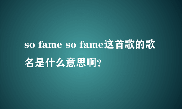 so fame so fame这首歌的歌名是什么意思啊？