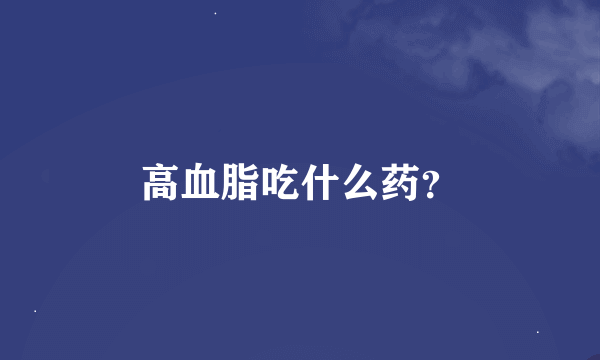 高血脂吃什么药？