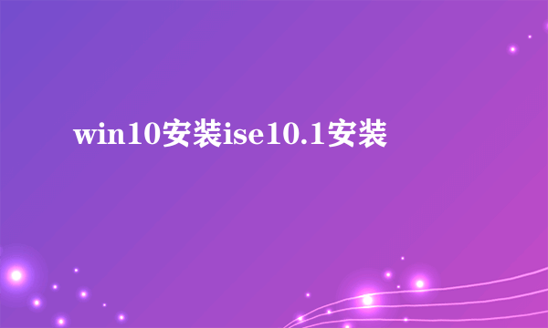 win10安装ise10.1安装