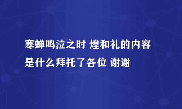 寒蝉鸣泣之时 煌和礼的内容是什么拜托了各位 谢谢