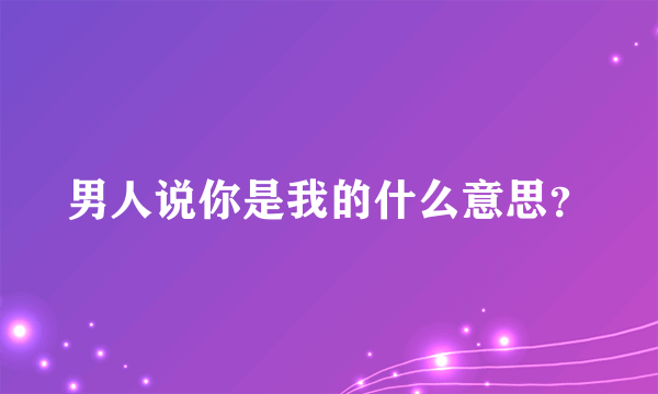 男人说你是我的什么意思？