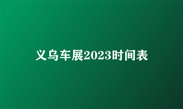 义乌车展2023时间表