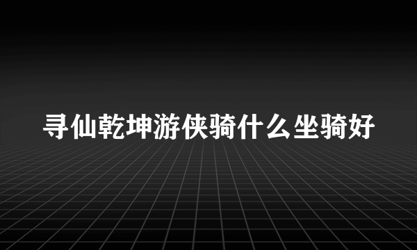 寻仙乾坤游侠骑什么坐骑好