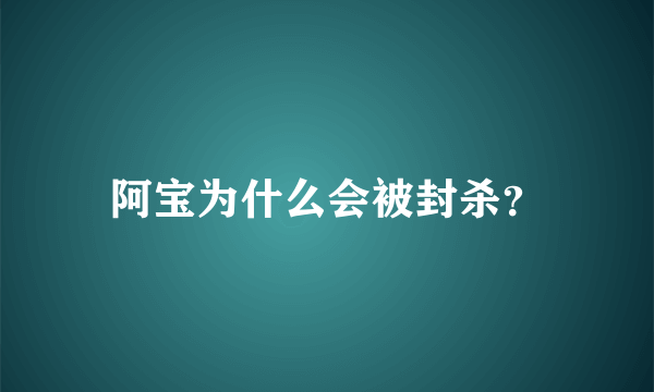 阿宝为什么会被封杀？