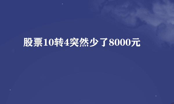 股票10转4突然少了8000元