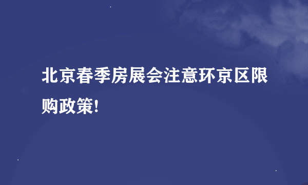 北京春季房展会注意环京区限购政策!