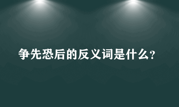 争先恐后的反义词是什么？