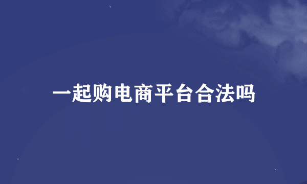 一起购电商平台合法吗