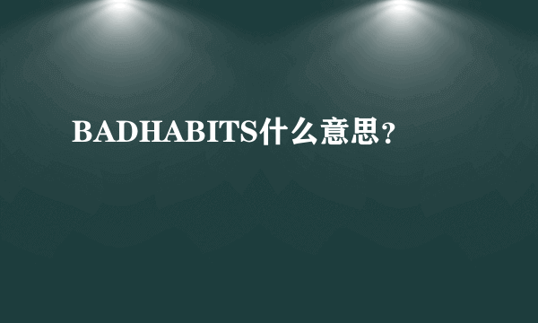 BADHABITS什么意思？