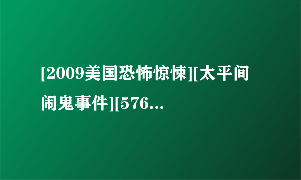 [2009美国恐怖惊悚][太平间闹鬼事件][576P高清][中英双字]]种子下载地址有么？跪谢