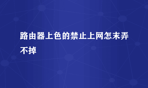 路由器上色的禁止上网怎末弄不掉