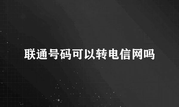 联通号码可以转电信网吗