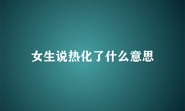 女生说热化了什么意思