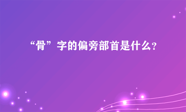 “骨”字的偏旁部首是什么？