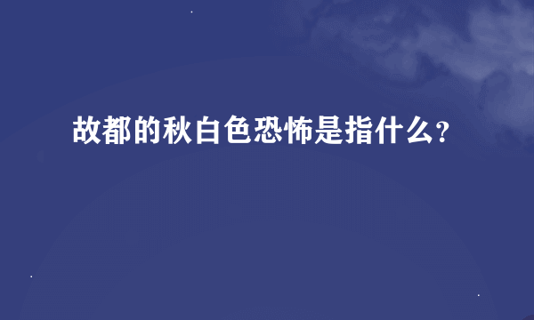 故都的秋白色恐怖是指什么？