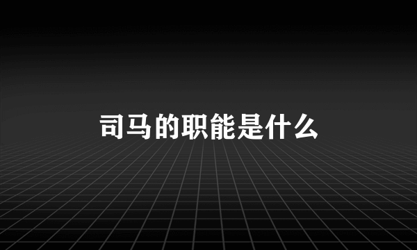 司马的职能是什么