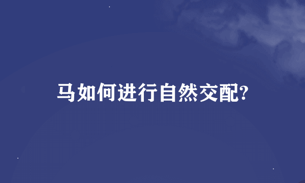 马如何进行自然交配?